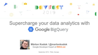 Supercharge your data analytics with
Márton Kodok / @martonkodok
Google Developer Expert at REEA.net
September 2019 - Tbilisi, Georgia
 