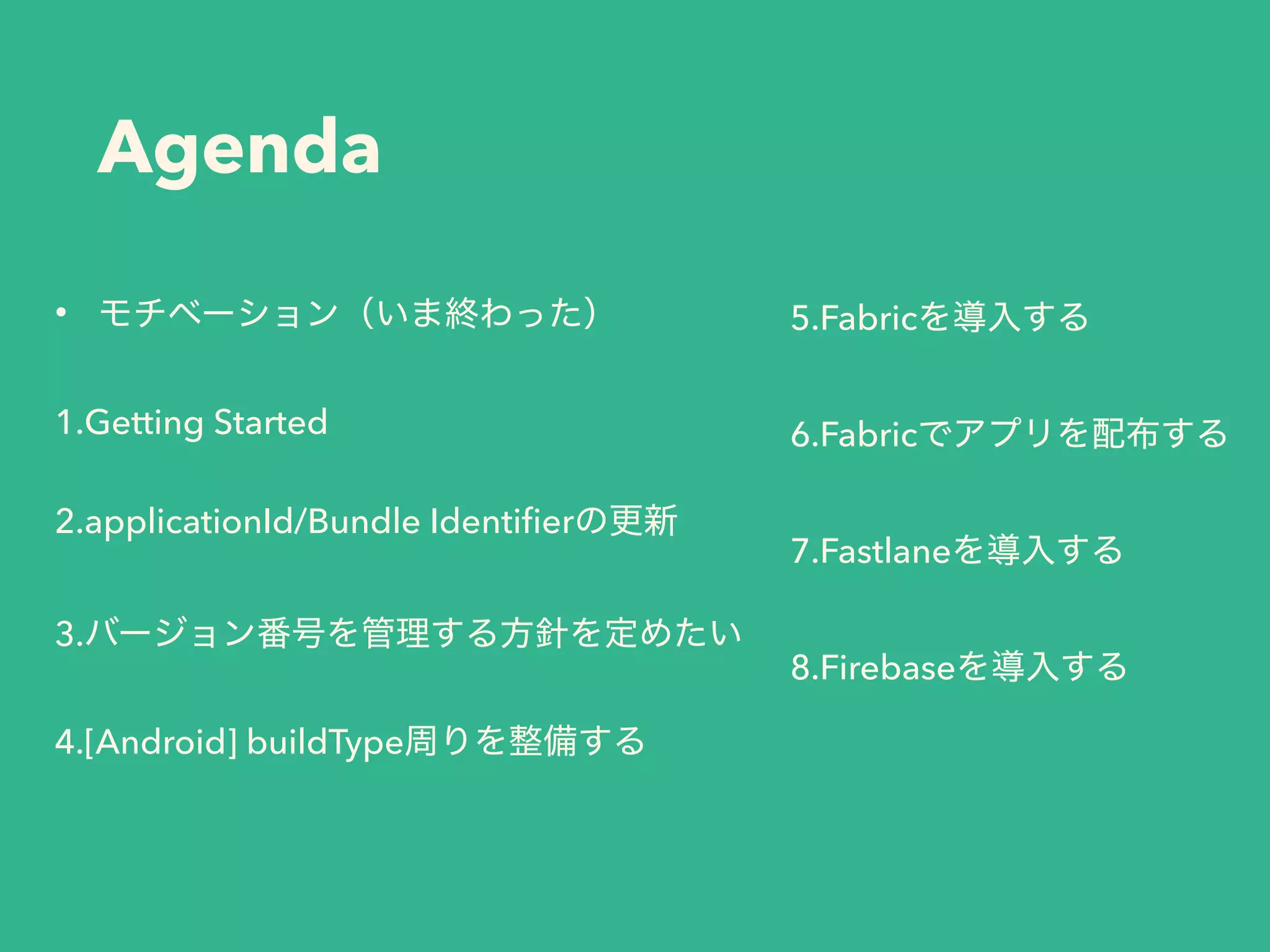 Agenda
•
1.Getting Started
2.applicationId/Bundle Identiﬁer
3.
4.[Android] buildType
5.Fabric
6.Fabric
7.Fastlane
8.Firebase
 