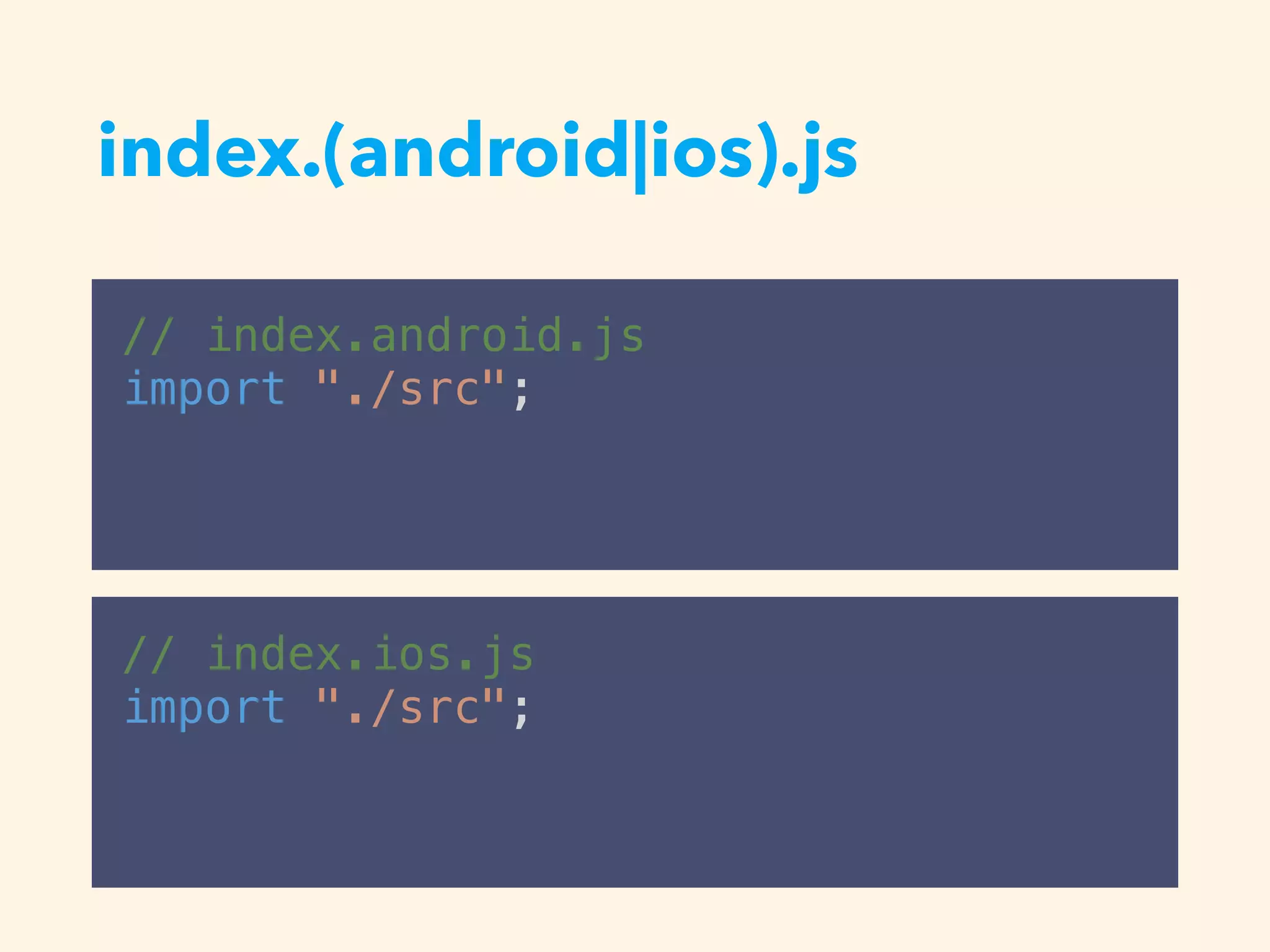 index.(android|ios).js
// index.android.js
import "./src";
// index.ios.js
import "./src";
 