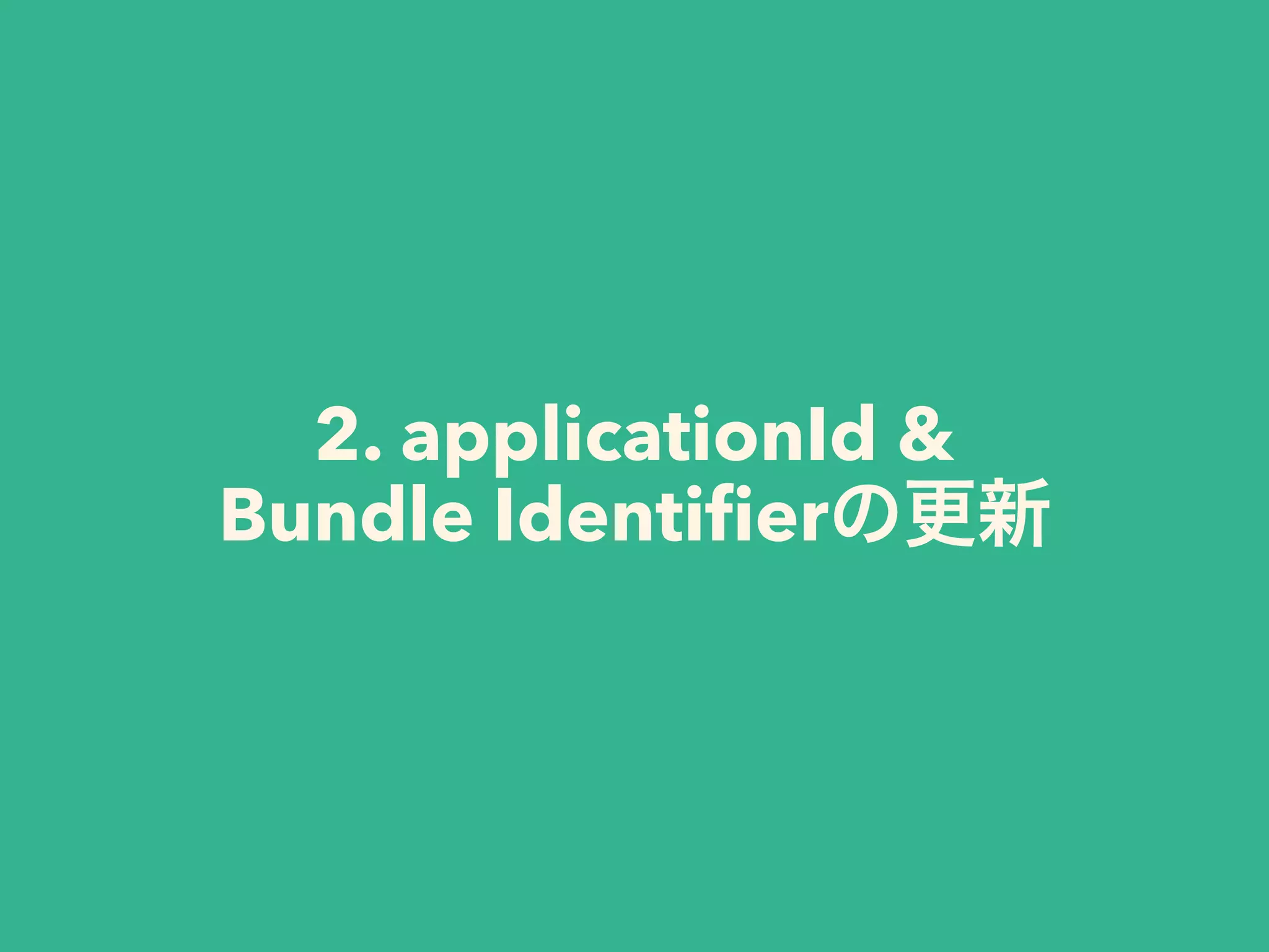 2. applicationId & 
Bundle Identiﬁer
 