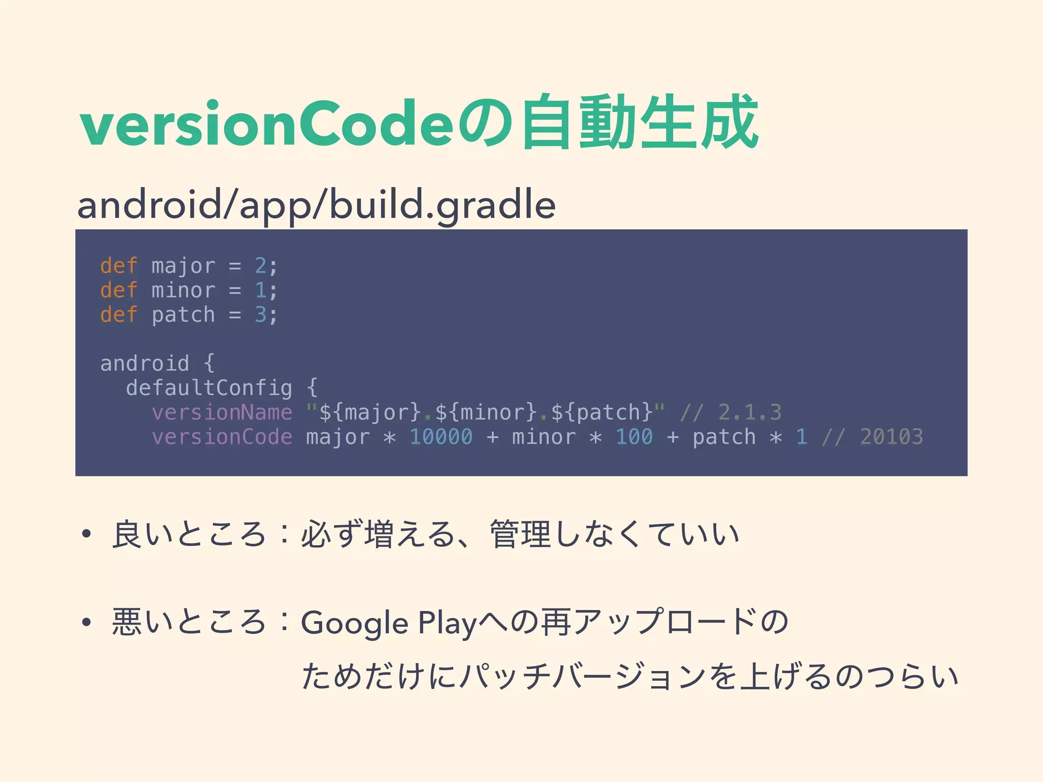 versionCode
def major = 2; 
def minor = 1; 
def patch = 3; 
 
android { 
defaultConfig { 
versionName "${major}.${minor}.${patch}" // 2.1.3 
versionCode major * 10000 + minor * 100 + patch * 1 // 20103
android/app/build.gradle
•
• Google Play  
 