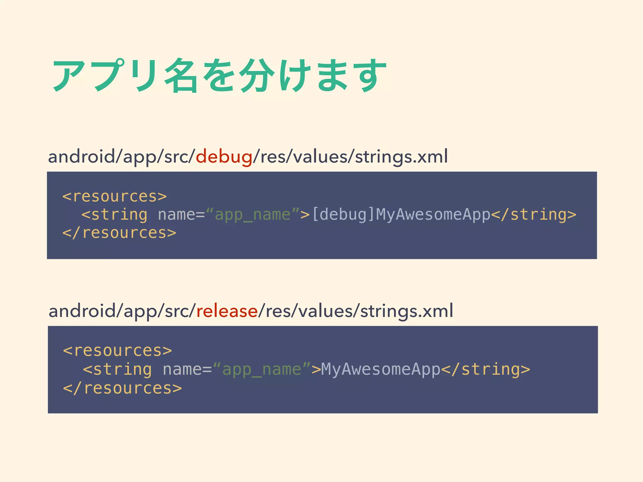 <resources> 
<string name=“app_name”>[debug]MyAwesomeApp</string> 
</resources>
android/app/src/debug/res/values/strings.xml
android/app/src/release/res/values/strings.xml
<resources> 
<string name=“app_name”>MyAwesomeApp</string> 
</resources>
 