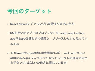 • React Native JSer
• RN create-react-native-
app Expo
JSer
• JS React npm android/ ios/
 