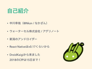 • @Nkzn /
• /
•
• React Native v0.17
• DroidKaigi  
2018 CfP 15
 