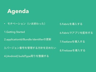 Agenda
•
1.Getting Started
2.applicationId/Bundle Identiﬁer
3.
4.[Android] buildType
5.Fabric
6.Fabric
7.Fastlane
8.Firebase
 