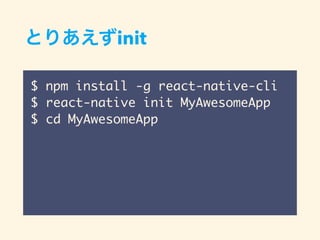 init
$ npm install -g react-native-cli
$ react-native init MyAwesomeApp
$ cd MyAwesomeApp
 