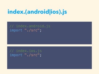 index.(android|ios).js
// index.android.js
import "./src";
// index.ios.js
import "./src";
 