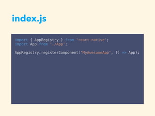 index.js
import { AppRegistry } from 'react-native';
import App from './App';
AppRegistry.registerComponent('MyAwesomeApp', () => App);
 
