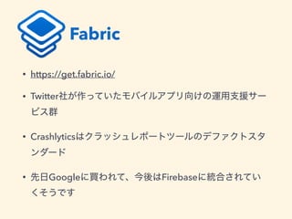 Fabric
• https://get.fabric.io/
• Twitter
• Crashlytics
• Google Firebase
 