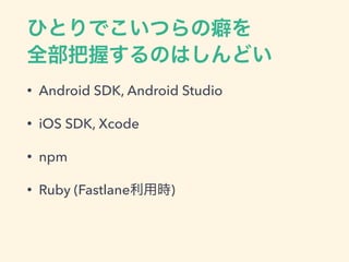 • Android SDK, Android Studio
• iOS SDK, Xcode
• npm
• Ruby (Fastlane )
 