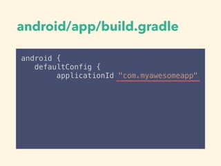 android/app/build.gradle
android {
defaultConfig {
applicationId "com.myawesomeapp"
 