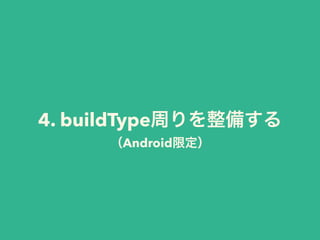 4. buildType
Android
 