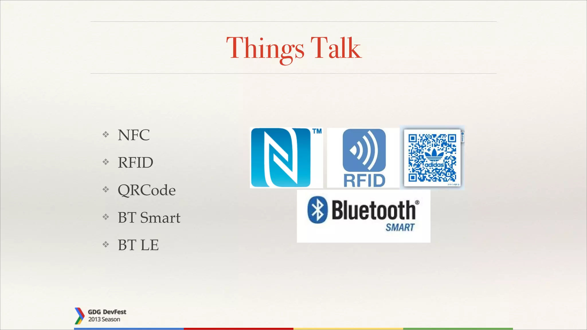 Things Talk
❖

NFC!

❖

RFID!

❖

QRCode!

❖

BT Smart!

❖

BT LE

 