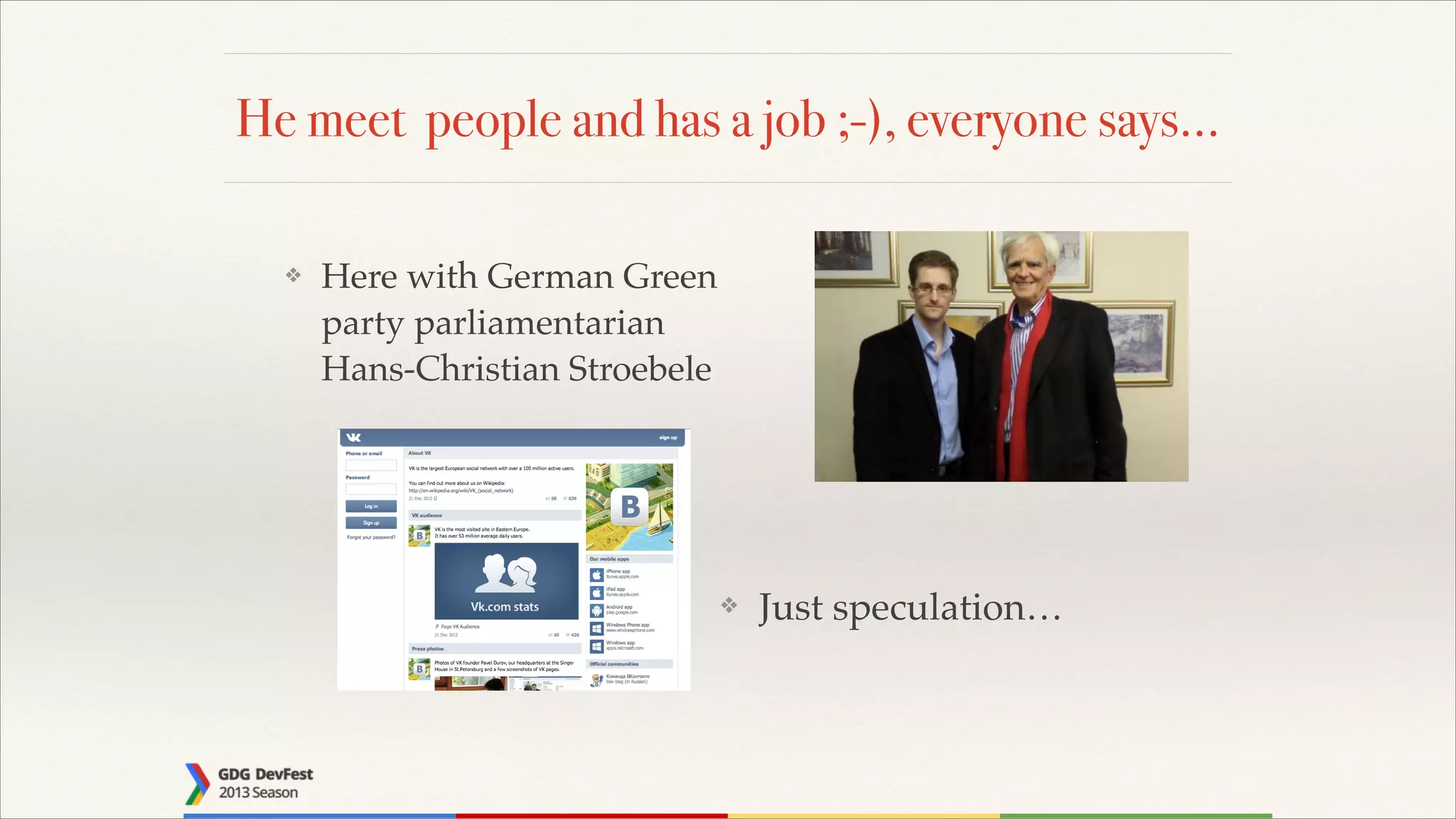 He meet people and has a job ;-), everyone says…
❖

Here with German Green
party parliamentarian
Hans-Christian Stroebele

❖

Just speculation…

 