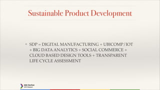 Sustainable Product Development

❖

SDP = DIGITAL MANUFACTURING + UBICOMP/IOT
+ BIG DATA ANALYTICS + SOCIAL COMMERCE +
CLOUD BASED DESIGN TOOLS + TRANSPARENT
LIFE CYCLE ASSESSMENT

 