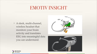 EMOTIV INSIGHT
❖

A sleek, multi-channel,
wireless headset that
monitors your brain
activity and translates
EEG into meaningful data
you can understand.

 