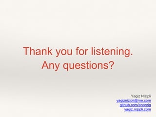 Thank you for listening. 
Any questions? 
Yagiz Nizipli 
yagiznizipli@me.com 
github.com/anonrig 
yagiz.nizipli.com 
