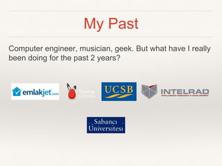 My Past 
Computer engineer, musician, geek. But what have I really 
been doing for the past 2 years? 
 