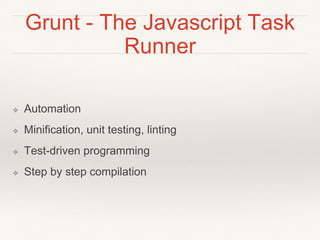 Grunt - The Javascript Task 
Runner 
❖ Automation 
❖ Minification, unit testing, linting 
❖ Test-driven programming 
❖ Step by step compilation 
 