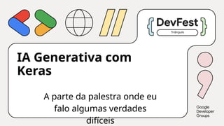 IA Generativa com
Keras
Triângulo
A parte da palestra onde eu
falo algumas verdades
difíceis
 