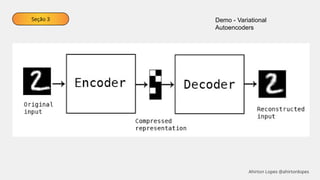 Seção 3 Demo - Variational
Autoencoders
Ahirton Lopes @ahirtonlopes
 