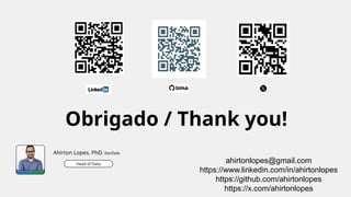 Obrigado / Thank you!
Ahirton Lopes, PhD. Ele/Dele
Head of Data
ahirtonlopes@gmail.com
https://www.linkedin.com/in/ahirtonlopes
https://github.com/ahirtonlopes
https://x.com/ahirtonlopes
 