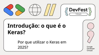 Introdução: o que é o
Keras?
Triângulo
Por que utilizar o Keras em
2025?
 