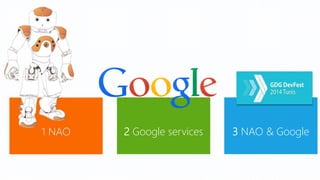 1 NAO 
2 Google services 
3 NAO & Google  