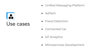 Use cases
● Uniﬁed Messaging Platform
● AdTech
● Fraud Detection
● Connected Car
● IoT Analytics
● Microservices Development
 