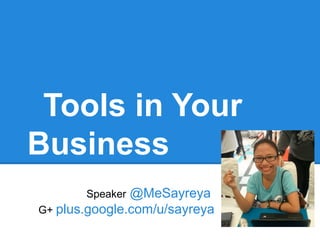 Tools in Your
Business
       Speaker @MeSayreya
G+ plus.google.com/u/sayreya
 