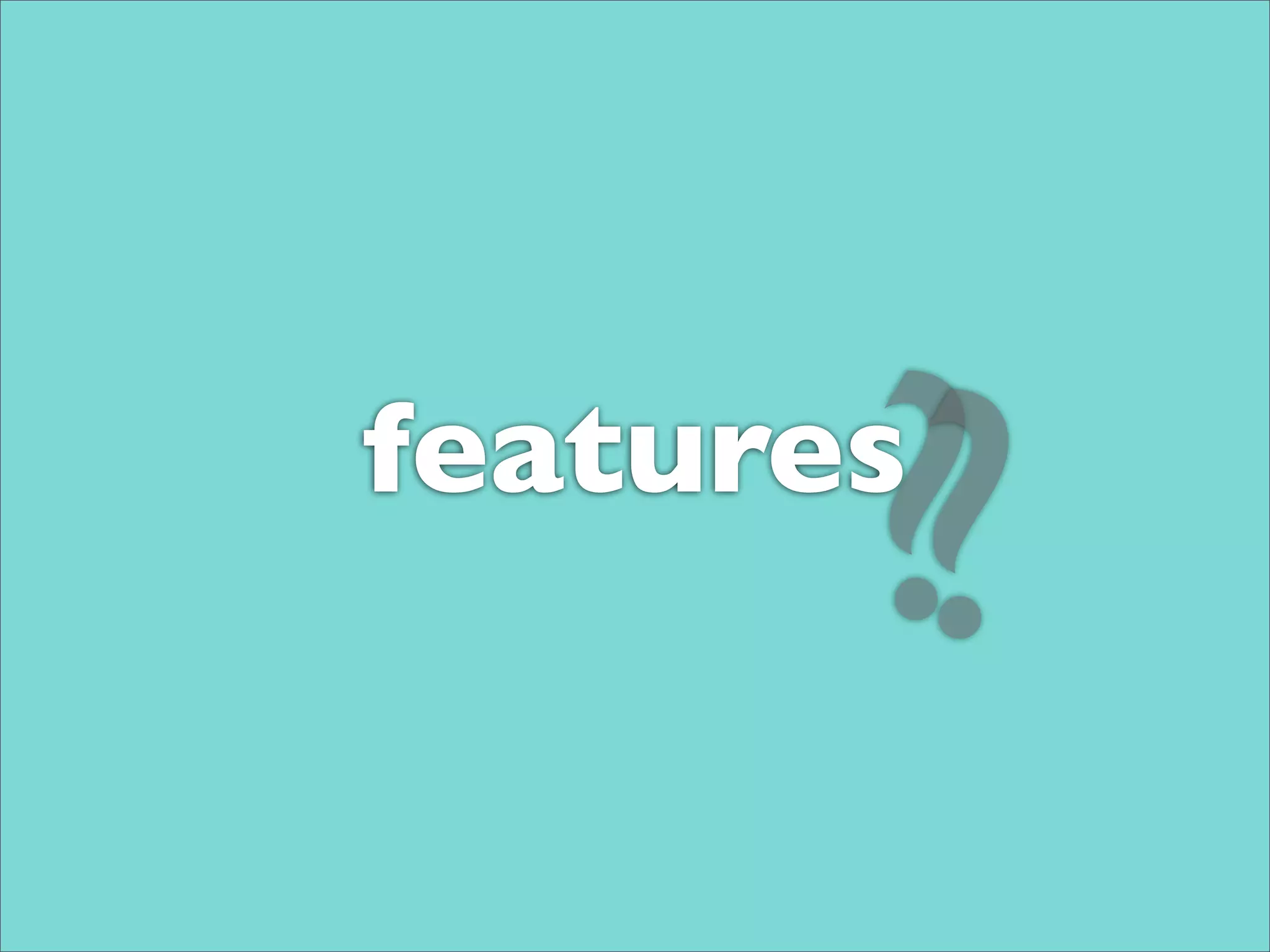 ?
?
features