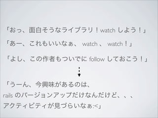 watch

        watch      watch

          follow




rails
           :<
 