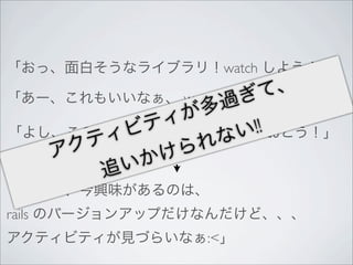 watch

        watch      watch

          follow     !!



rails
           :<
 
