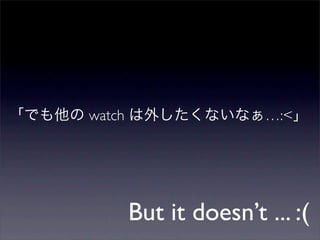watch                  …:<




        But it doesn’t ... :(
 