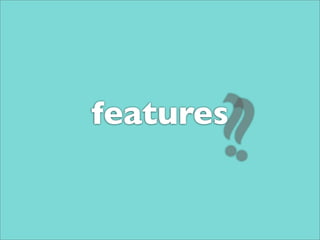 ?
       ?
features
 