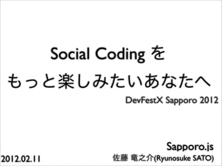 Social Coding

                       DevFestX Sapporo 2012




                                Sapporo.js
2012.02.11                   (Ryunosuke SATO)
 