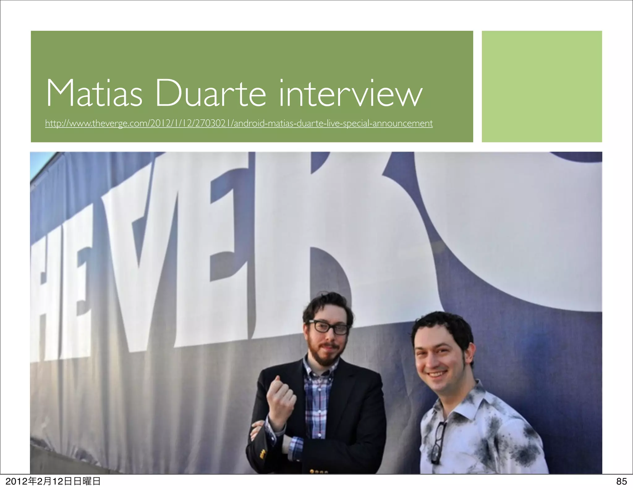 Matias Duarte interview
           http://www.theverge.com/2012/1/12/2703021/android-matias-duarte-live-special-announcement




2012   2    12                                                                                         85
 