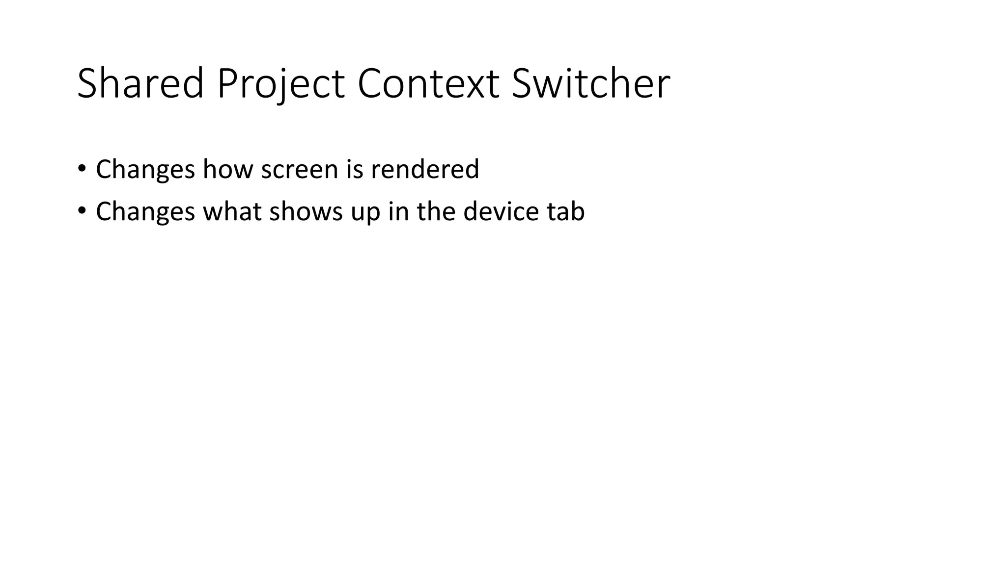 Shared Project Context Switcher 
• Changes how screen is rendered 
• Changes what shows up in the device tab 
 