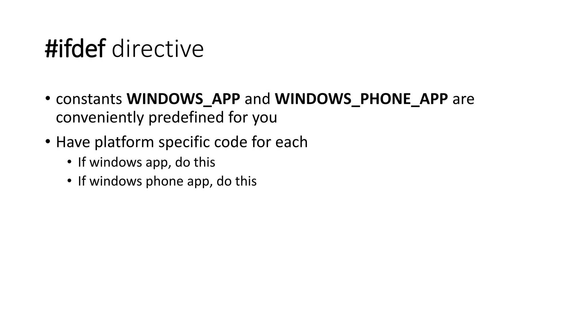 #ifdef directive 
• constants WINDOWS_APP and WINDOWS_PHONE_APP are 
conveniently predefined for you 
• Have platform specific code for each 
• If windows app, do this 
• If windows phone app, do this 
 
