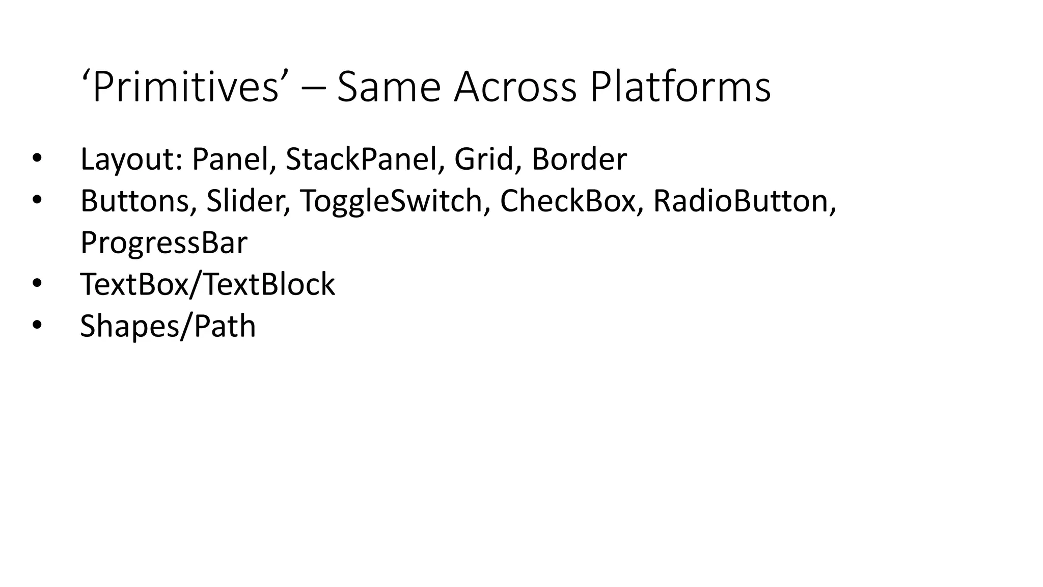 ‘Primitives’ – Same Across Platforms 
• Layout: Panel, StackPanel, Grid, Border 
• Buttons, Slider, ToggleSwitch, CheckBox, RadioButton, 
ProgressBar 
• TextBox/TextBlock 
• Shapes/Path 
 
