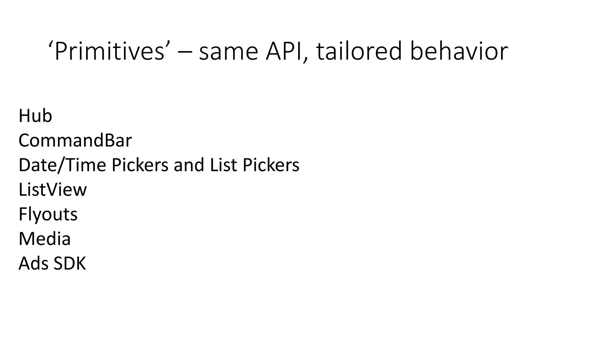 ‘Primitives’ – same API, tailored behavior 
Hub 
CommandBar 
Date/Time Pickers and List Pickers 
ListView 
Flyouts 
Media 
Ads SDK 
 