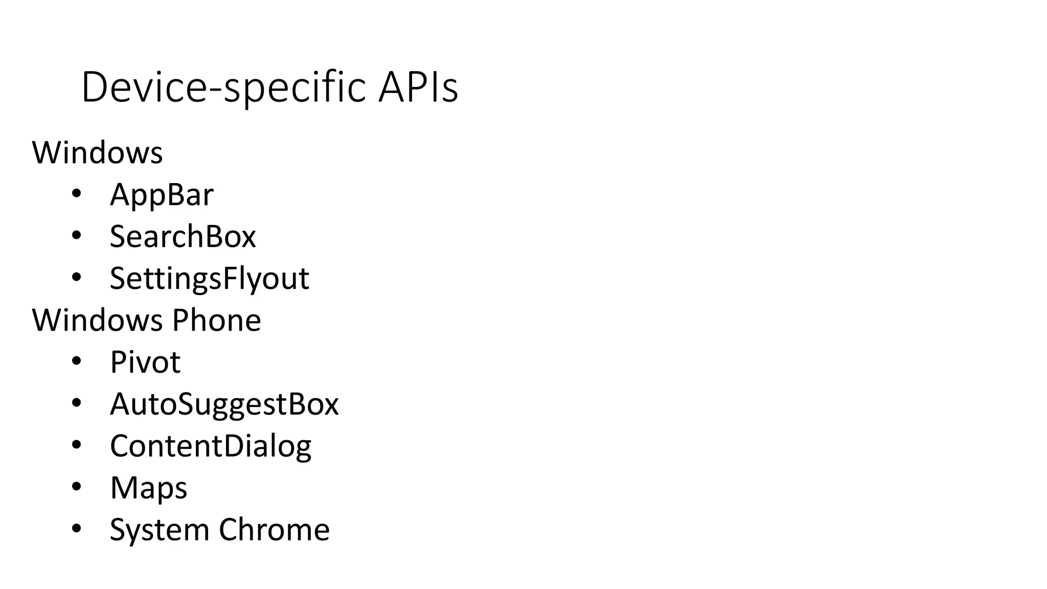 Device-specific APIs 
Windows 
• AppBar 
• SearchBox 
• SettingsFlyout 
Windows Phone 
• Pivot 
• AutoSuggestBox 
• ContentDialog 
• Maps 
• System Chrome 
 