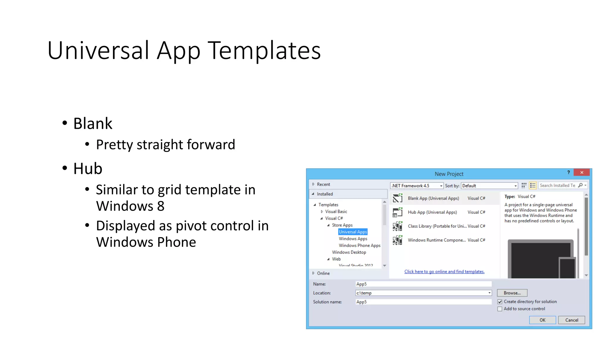 Universal App Templates 
• Blank 
• Pretty straight forward 
• Hub 
• Similar to grid template in 
Windows 8 
• Displayed as pivot control in 
Windows Phone 
 