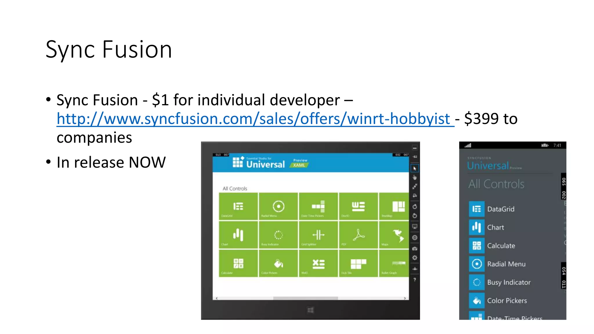 Sync Fusion 
• Sync Fusion - $1 for individual developer – 
http://www.syncfusion.com/sales/offers/winrt-hobbyist - $399 to 
companies 
• In release NOW 
 
