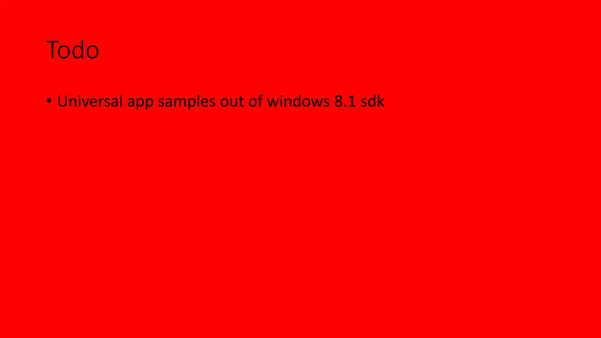 Todo 
• Universal app samples out of windows 8.1 sdk 
