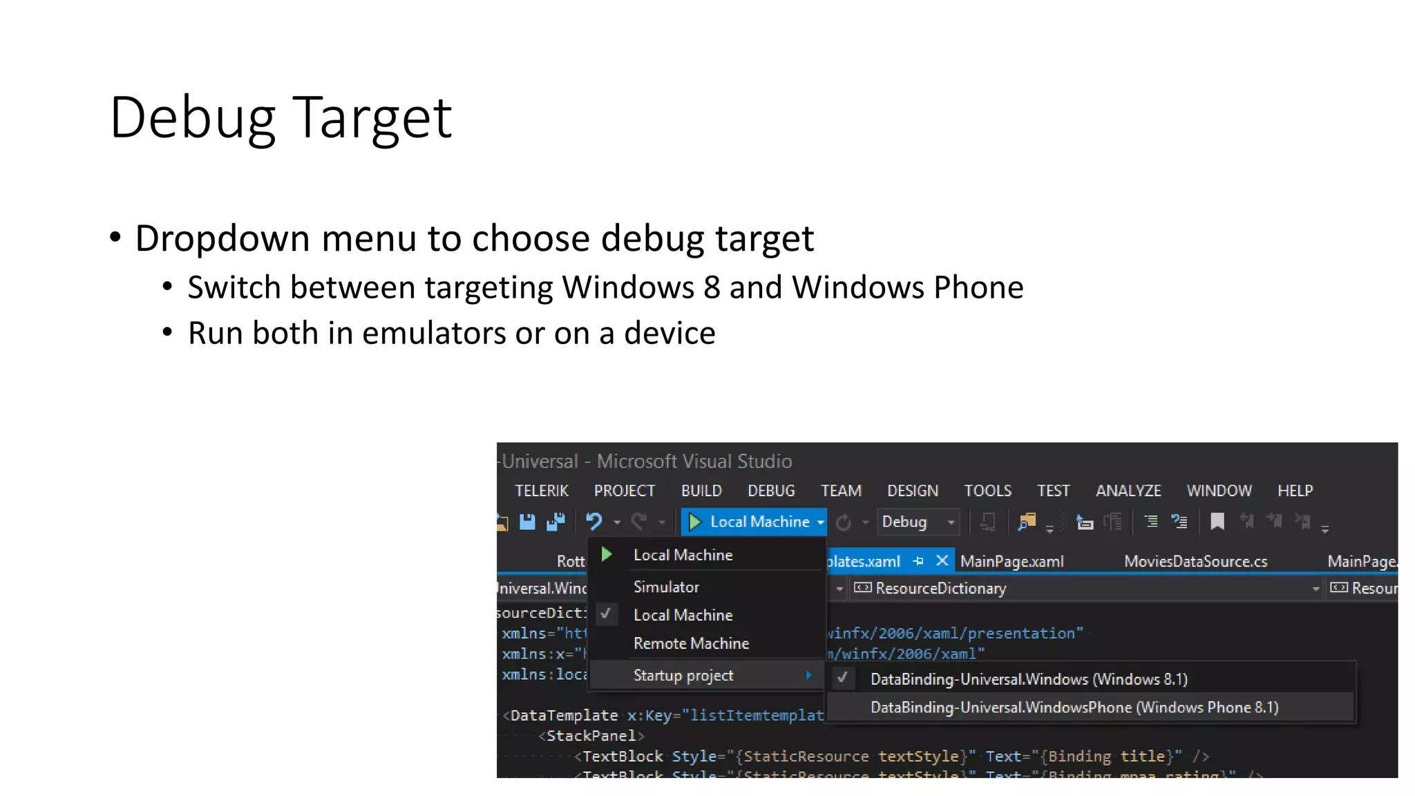 Debug Target 
• Dropdown menu to choose debug target 
• Switch between targeting Windows 8 and Windows Phone 
• Run both in emulators or on a device 
 