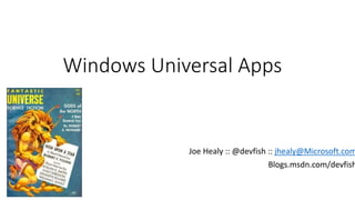 Windows Universal Apps 
Joe Healy :: @devfish :: jhealy@Microsoft.com 
Blogs.msdn.com/devfish 
 
