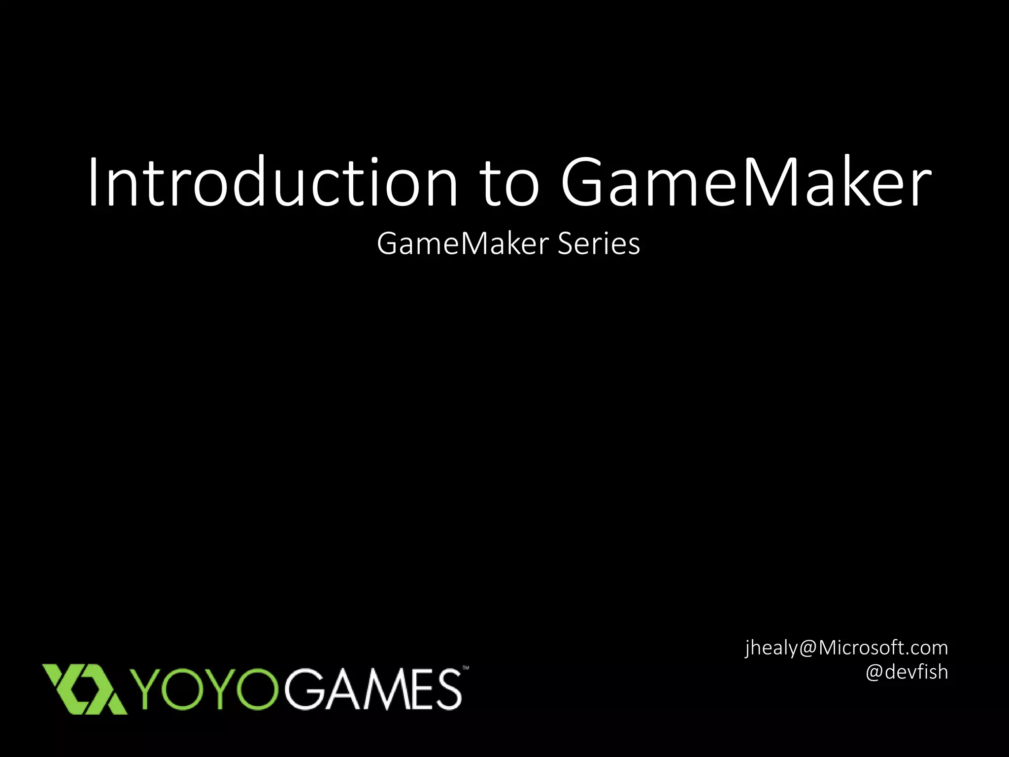 Introduction to GameMaker 
GameMaker Series 
jhealy@Microsoft.com 
@devfish 
 