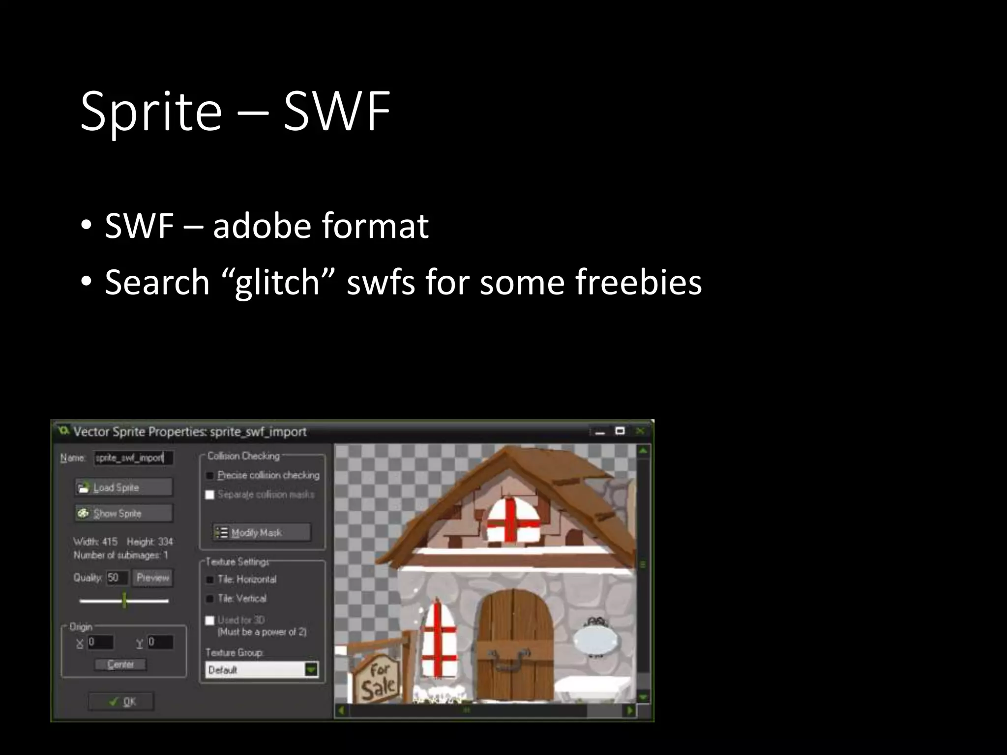 Sprite – SWF 
• SWF – adobe format 
• Search “glitch” swfs for some freebies 
 