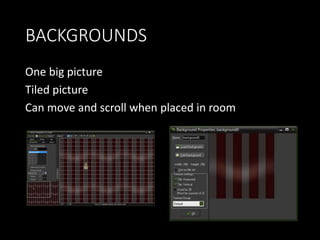 BACKGROUNDS 
One big picture 
Tiled picture 
Can move and scroll when placed in room 
 